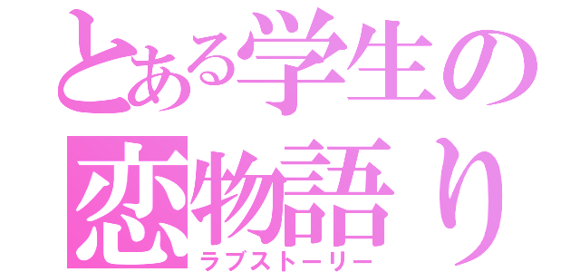 とある学生の恋物語り（ラブストーリー）