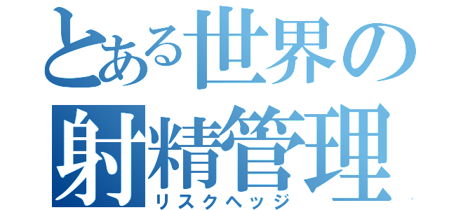 とある世界の射精管理（リスクヘッジ）