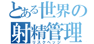 とある世界の射精管理（リスクヘッジ）