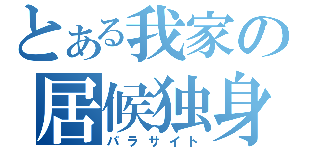 とある我家の居候独身（パラサイト）