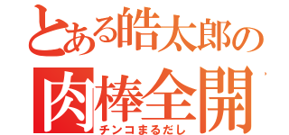 とある皓太郎の肉棒全開（チンコまるだし）