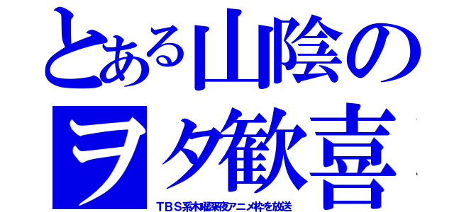 とある山陰のヲタ歓喜（ＴＢＳ系木曜深夜アニメ枠を放送）