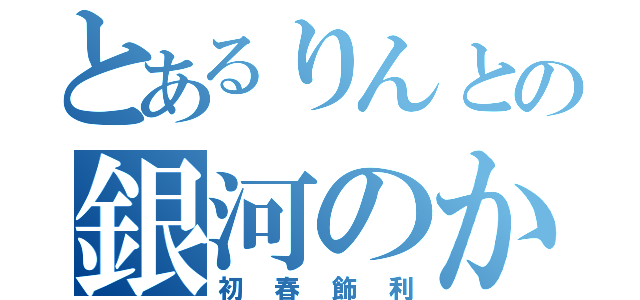 とあるりんとの銀河のかざり（初春飾利）