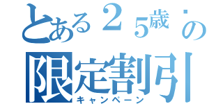 とある２５歳⬇の限定割引（キャンペーン）