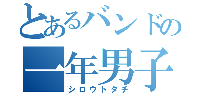 とあるバンドの一年男子（シロウトタチ）