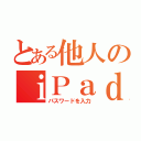 とある他人のｉＰａｄ（パスワードを入力）