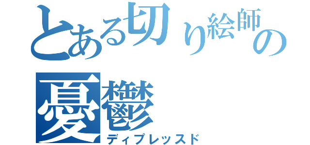 とある切り絵師の憂鬱（ディプレッスド）