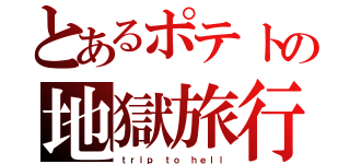 とあるポテトの地獄旅行（ｔｒｉｐ ｔｏ ｈｅｌｌ）