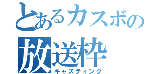 とあるカスボの放送枠（キャスティング）