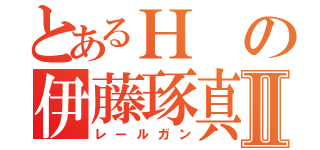 とあるＨの伊藤琢真Ⅱ（レールガン）