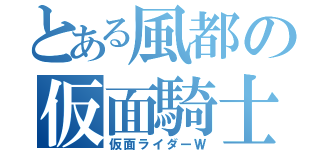 とある風都の仮面騎士（仮面ライダーＷ）