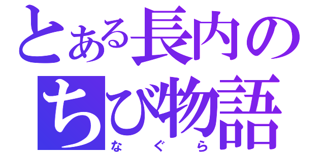 とある長内のちび物語（なぐら）