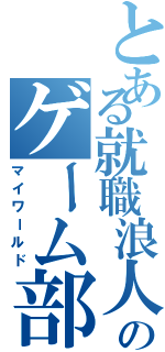 とある就職浪人のゲーム部屋（マイワールド）