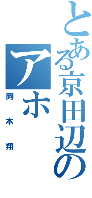 とある京田辺のアホ（岡本翔）