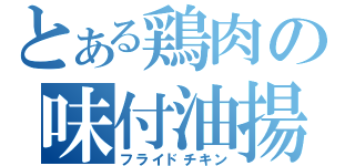 とある鶏肉の味付油揚（フライドチキン）