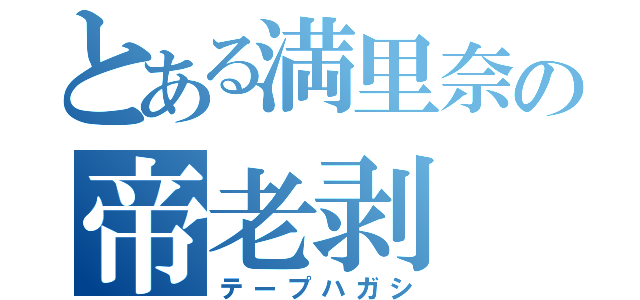 とある満里奈の帝老剥（テープハガシ）