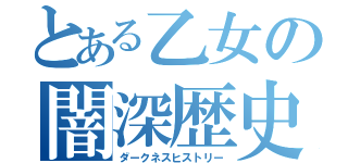 とある乙女の闇深歴史（ダークネスヒストリー）