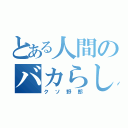 とある人間のバカらしい日々（クソ野郎）