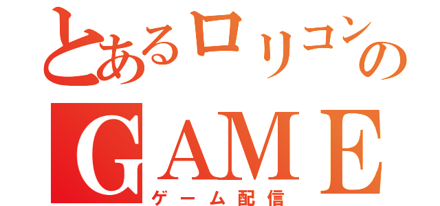 とあるロリコンのＧＡＭＥＳ（ゲーム配信）