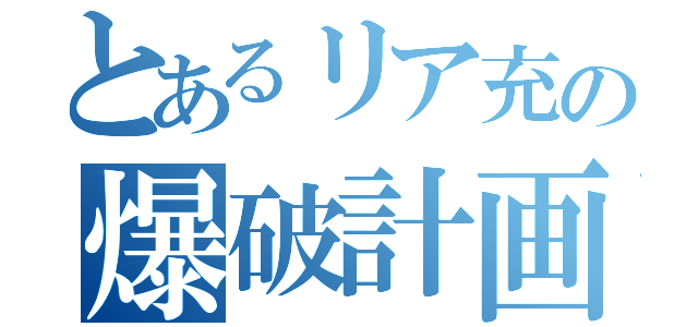 とあるリア充の爆破計画（）