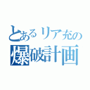 とあるリア充の爆破計画（）