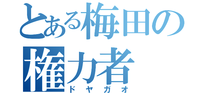 とある梅田の権力者（ドヤガオ）