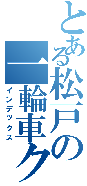 とある松戸の一輪車クラブ（インデックス）
