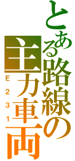 とある路線の主力車両（Ｅ２３１）