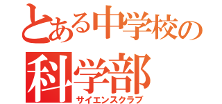 とある中学校の科学部（サイエンスクラブ）