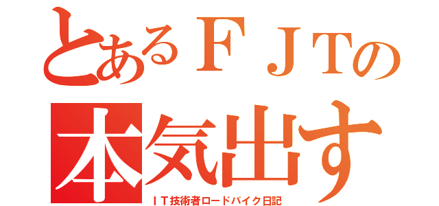 とあるＦＪＴの本気出す（ＩＴ技術者ロードバイク日記）