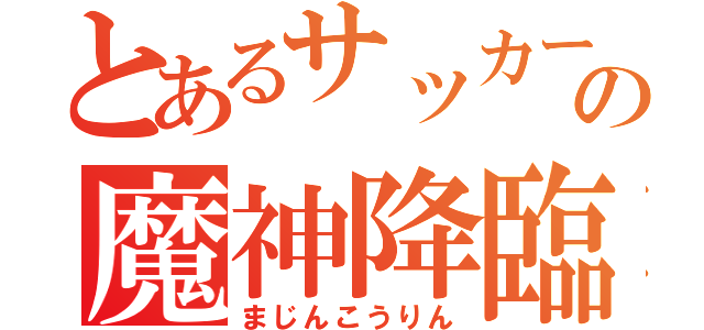 とあるサッカー部のの魔神降臨（まじんこうりん）