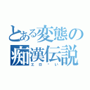 とある変態の痴漢伝説（エロ〜い）