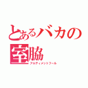 とあるバカの室脇（アルティメットフール）