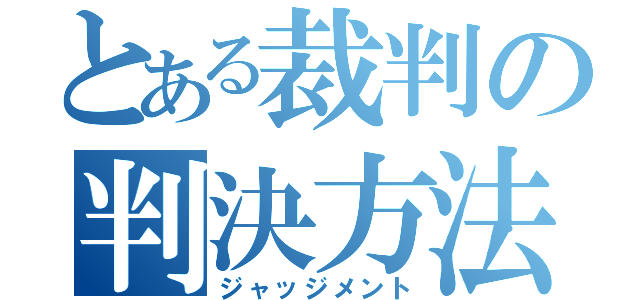 とある裁判の判決方法（ジャッジメント）