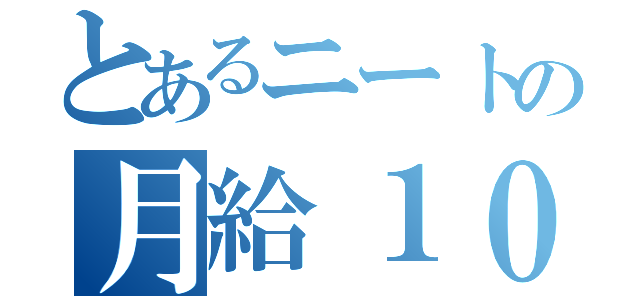 とあるニートの月給１００万（）