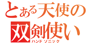 とある天使の双剣使い（ハンドソニック）