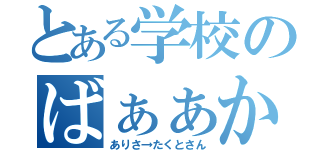 とある学校のばぁぁか（ありさ→たくとさん）