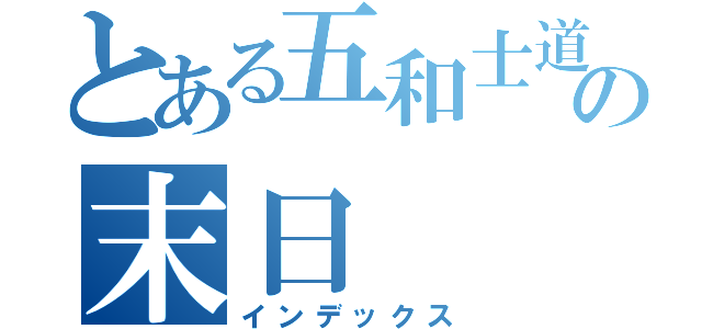 とある五和士道の末日（インデックス）