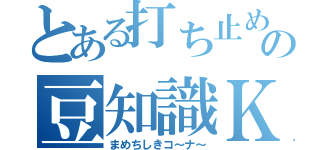 とある打ち止めの豆知識Ｋ（まめちしきコ～ナ～）