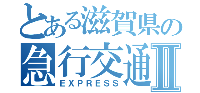 とある滋賀県の急行交通㈱Ⅱ（ＥＸＰＲＥＳＳ）