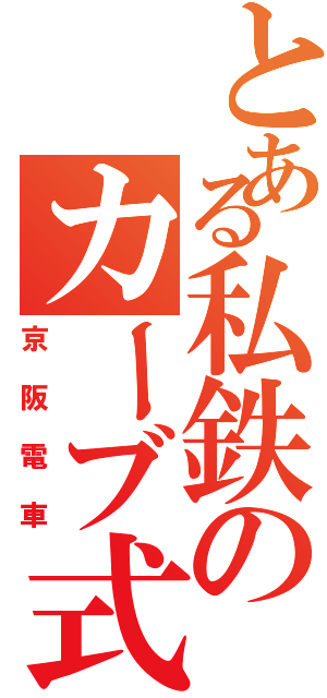 とある私鉄のカーブ式会社（京阪電車）