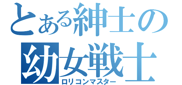 とある紳士の幼女戦士（ロリコンマスター）