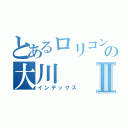 とあるロリコンの大川Ⅱ（インデックス）