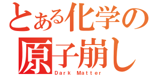 とある化学の原子崩し（Ｄａｒｋ Ｍａｔｔｅｒ）