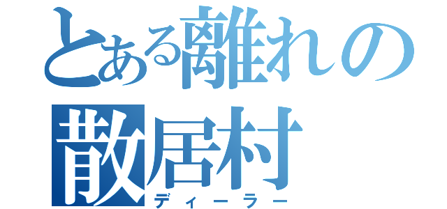 とある離れの散居村（ディーラー）