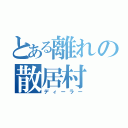 とある離れの散居村（ディーラー）