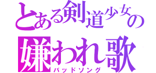 とある剣道少女の嫌われ歌（バッドソング）