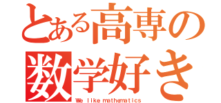 とある高専の数学好き（Ｗｅ ｌｉｋｅ ｍａｔｈｅｍａｔｉｃｓ）