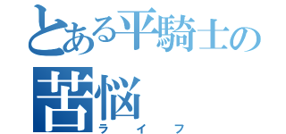 とある平騎士の苦悩（ライフ）