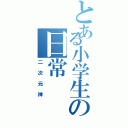 とある小学生の日常（二次元神）